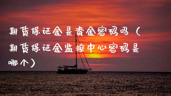 期货保证金是资金密码吗（期货保证金监控中心密码是哪个）_https://www.xmqjcw.com_期货投资_第1张