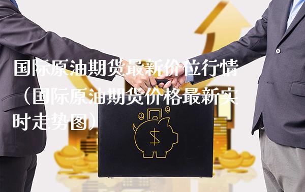 国际原油期货最新价位行情（国际原油期货价格最新实时走势图）_https://www.xmqjcw.com_期货行情_第1张