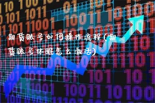 期货账号如何操作流程(期货账号休眠怎么激活)_https://www.xmqjcw.com_期货投资_第1张