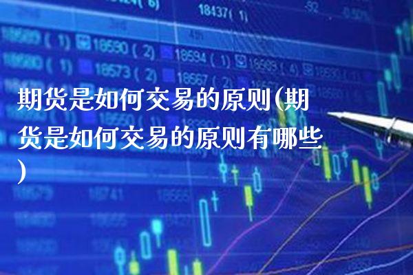期货是如何交易的原则(期货是如何交易的原则有哪些)_https://www.xmqjcw.com_期货投资_第1张