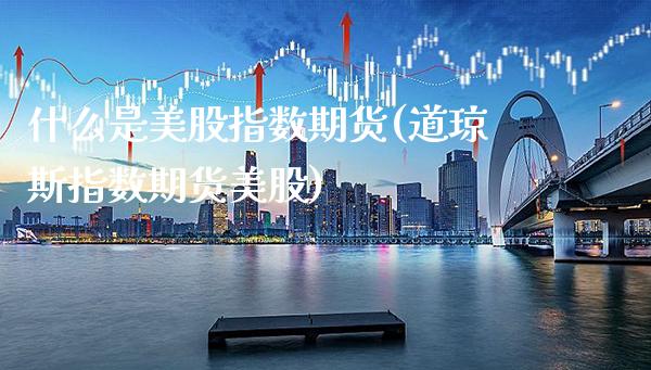 什么是美股指数期货(道琼斯指数期货美股)_https://www.xmqjcw.com_期货百科_第1张