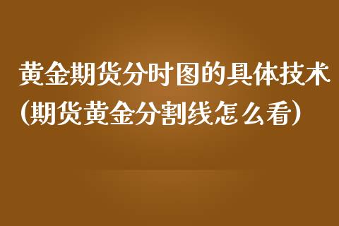 黄金期货分时图的具体技术(期货黄金分割线怎么看)_https://www.xmqjcw.com_期货行情_第1张