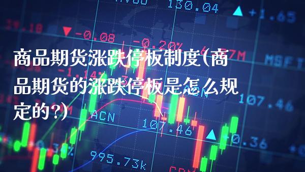 商品期货涨跌停板制度(商品期货的涨跌停板是怎么规定的?)_https://www.xmqjcw.com_期货投资_第1张