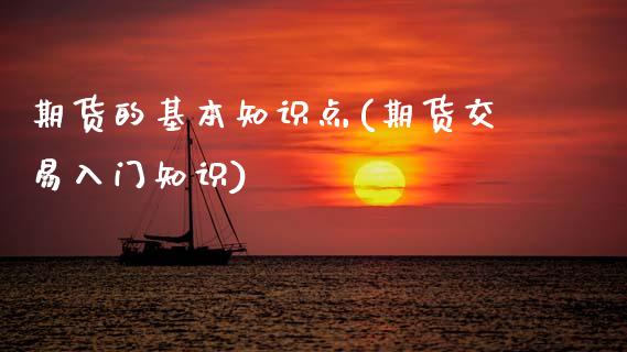 期货的基本知识点(期货交易入门知识)_https://www.xmqjcw.com_期货投资_第1张