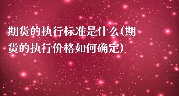 期货的执行标准是什么(期货的执行价格如何确定)_https://www.xmqjcw.com_期货直播室_第1张