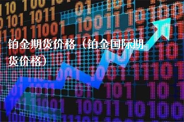 铂金期货价格（铂金国际期货价格）_https://www.xmqjcw.com_期货直播室_第1张