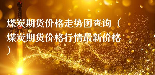 煤炭期货价格走势图查询（煤炭期货价格行情最新价格）_https://www.xmqjcw.com_期货行情_第1张