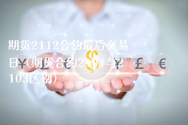 期货2112合约最后交易日（期货合约2101与2103区别）_https://www.xmqjcw.com_期货直播室_第1张