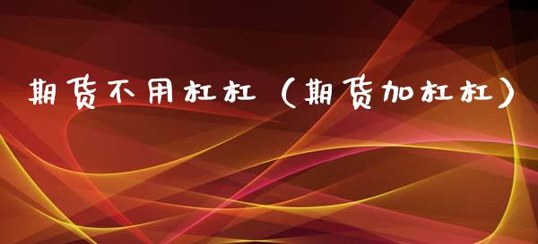 期货不用杠杠（期货加杠杠）_https://www.xmqjcw.com_期货行情_第1张