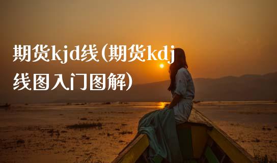期货kjd线(期货kdj线图入门图解)_https://www.xmqjcw.com_期货投资_第1张