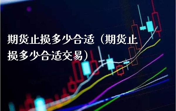 期货止损多少合适（期货止损多少合适交易）_https://www.xmqjcw.com_期货直播室_第1张
