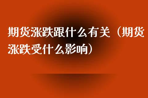 期货涨跌跟什么有关（期货涨跌受什么影响）_https://www.xmqjcw.com_期货直播室_第1张