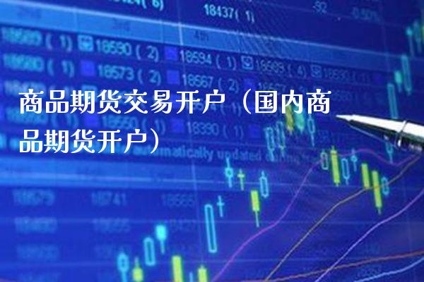 商品期货交易开户（国内商品期货开户）_https://www.xmqjcw.com_期货投资_第1张