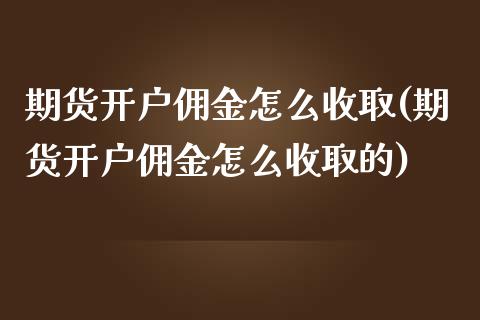 期货开户佣金怎么收取(期货开户佣金怎么收取的)_https://www.xmqjcw.com_期货直播室_第1张