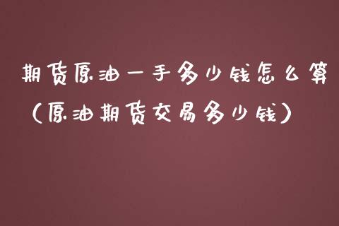 期货原油一手多少钱怎么算（原油期货交易多少钱）_https://www.xmqjcw.com_期货投资_第1张