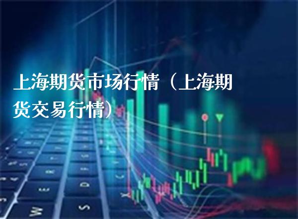 上海期货市场行情（上海期货交易行情）_https://www.xmqjcw.com_期货投资_第1张