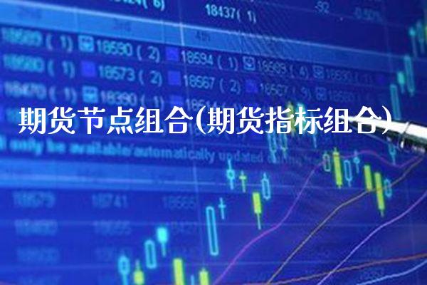期货节点组合(期货指标组合)_https://www.xmqjcw.com_期货行情_第1张