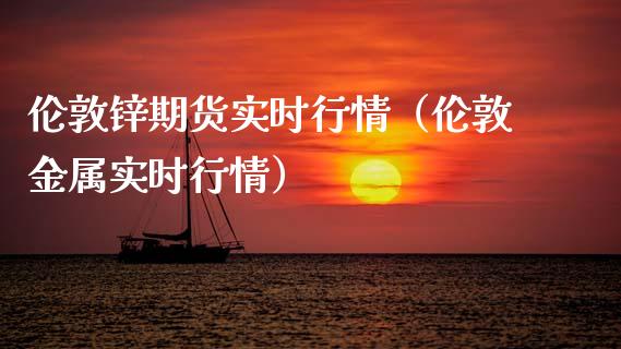 伦敦锌期货实时行情（伦敦金属实时行情）_https://www.xmqjcw.com_期货直播室_第1张
