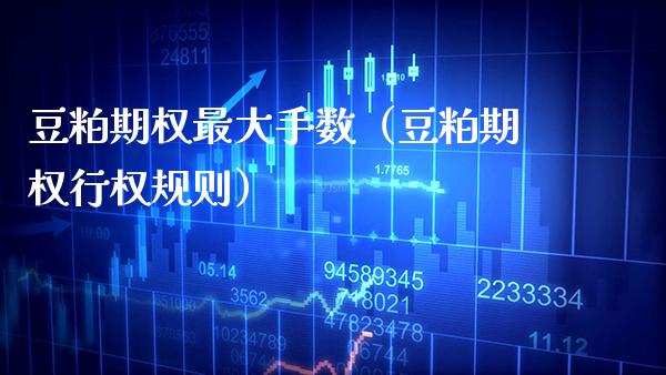 豆粕期权最大手数（豆粕期权行权规则）_https://www.xmqjcw.com_期货直播室_第1张