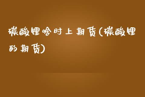 碳酸锂啥时上期货(碳酸锂的期货)_https://www.xmqjcw.com_期货投资_第1张