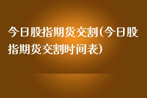 今日股指期货交割(今日股指期货交割时间表)_https://www.xmqjcw.com_期货直播室_第1张