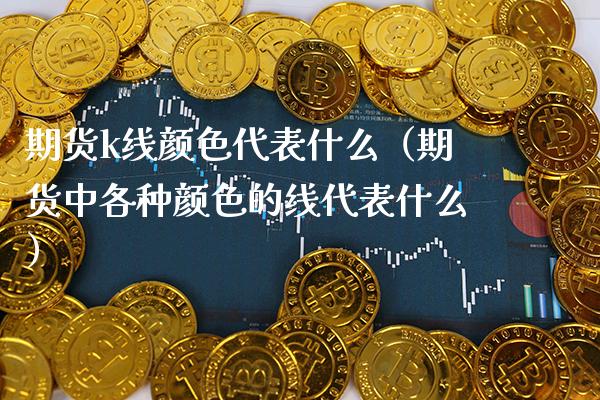 期货k线颜色代表什么（期货中各种颜色的线代表什么）_https://www.xmqjcw.com_期货投资_第1张