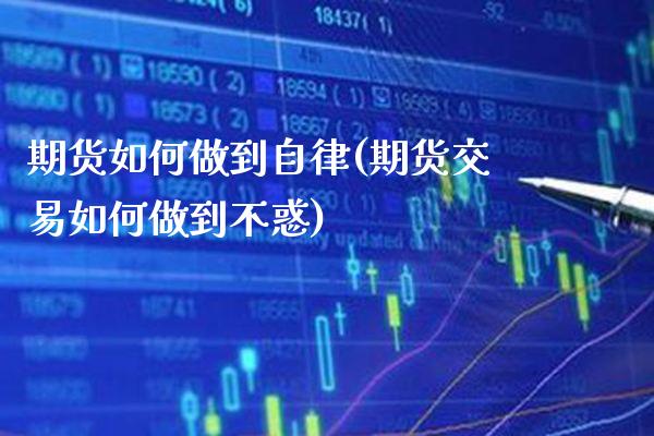 期货如何做到自律(期货交易如何做到不惑)_https://www.xmqjcw.com_期货百科_第1张