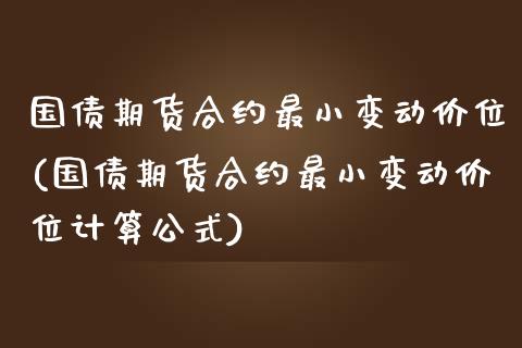国债期货合约最小变动价位(国债期货合约最小变动价位计算公式)_https://www.xmqjcw.com_期货投资_第1张
