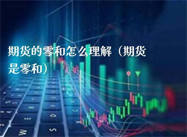 期货的零和怎么理解（期货是零和）_https://www.xmqjcw.com_期货行情_第1张