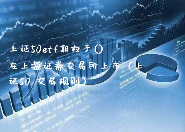 上证50etf期权于()在上海证券交易所上市（上证50 交易规则）_https://www.xmqjcw.com_期货行情_第1张
