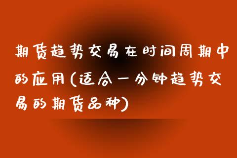 期货趋势交易在时间周期中的应用(适合一分钟趋势交易的期货品种)_https://www.xmqjcw.com_期货百科_第1张