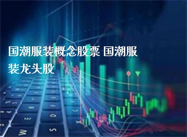 国潮服装概念股票 国潮服装龙头股_https://www.xmqjcw.com_股票投资_第1张