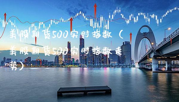 美股期货500实时指数（美股期货500实时指数走势）_https://www.xmqjcw.com_期货开户_第1张