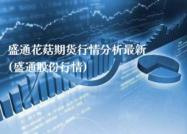 盛通花菇期货行情分析最新(盛通股份行情)_https://www.xmqjcw.com_期货投资_第1张
