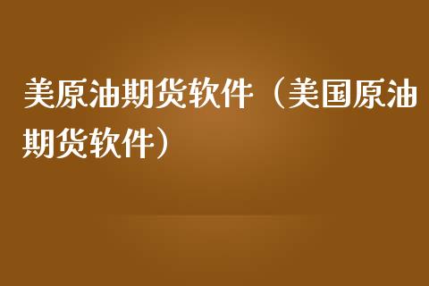 美原油期货软件（美国原油期货软件）_https://www.xmqjcw.com_期货投资_第1张