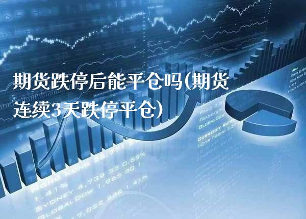 期货跌停后能平仓吗(期货连续3天跌停平仓)_https://www.xmqjcw.com_期货百科_第1张