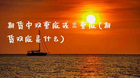 期货中双重底或三重底(期货双底是什么)_基金理财_第1张_秦聚理财 期货中双重底或三重底(期货双底是什么)_https://www.xmqjcw.com_基金理财_第1张
