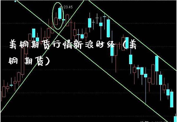 美铜期货行情新浪财经（美铜 期货）_https://www.xmqjcw.com_期货行情_第1张
