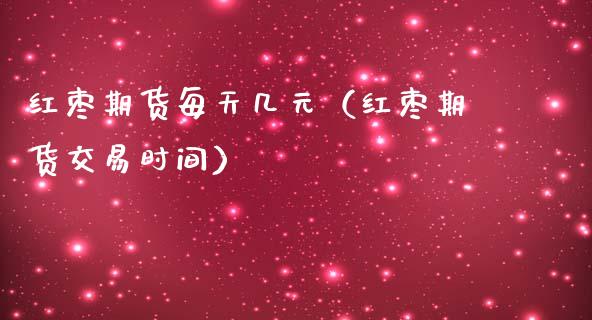 红枣期货每天几元（红枣期货交易时间）_https://www.xmqjcw.com_期货投资_第1张