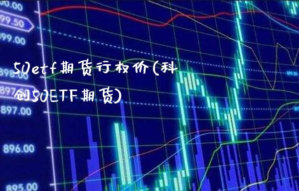 50etf期货行权价(科创50ETF期货)_https://www.xmqjcw.com_期货百科_第1张