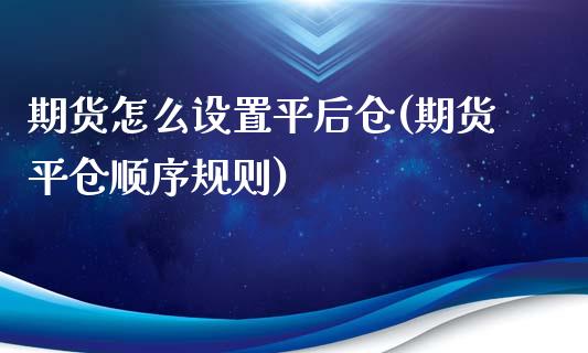 期货怎么设置平后仓(期货平仓顺序规则)_https://www.xmqjcw.com_股票投资_第1张