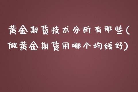 黄金期货技术分析有那些(做黄金期货用哪个均线好)_https://www.xmqjcw.com_股票投资_第1张
