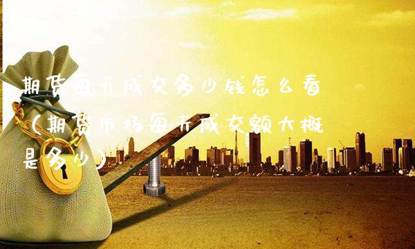期货每天成交多少钱怎么看（期货市场每天成交额大概是多少）_https://www.xmqjcw.com_期货行情_第1张