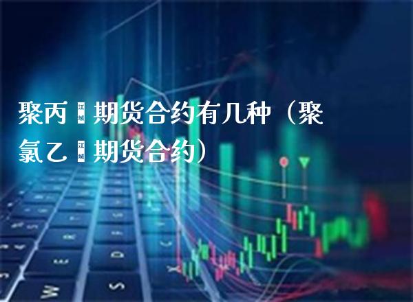 聚丙烯期货合约有几种（聚*乙烯期货合约）_https://www.xmqjcw.com_期货行情_第1张