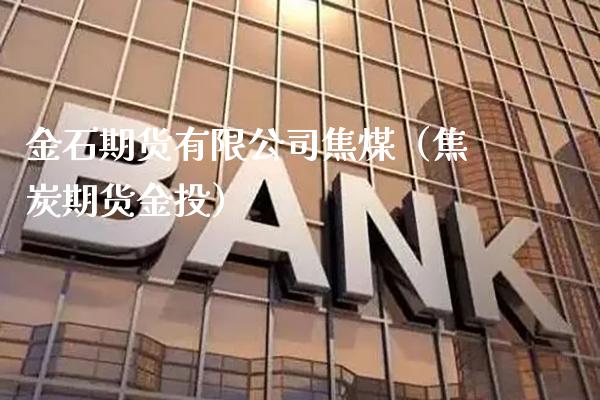 金石期货有限公司焦煤（焦炭期货金投）_https://www.xmqjcw.com_期货投资_第1张