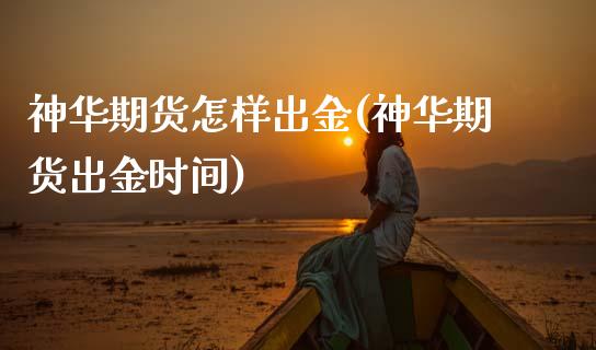 神华期货怎样出金(神华期货出金时间)_https://www.xmqjcw.com_期货直播室_第1张