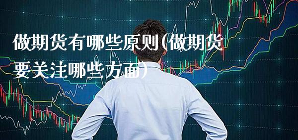 做期货有哪些原则(做期货要关注哪些方面)_https://www.xmqjcw.com_期货百科_第1张