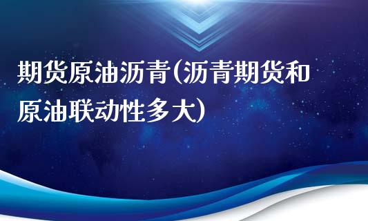 期货原油沥青(沥青期货和原油联动性多大)_https://www.xmqjcw.com_股票投资_第1张