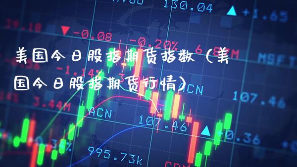 美国今日股指期货指数（美国今日股指期货行情）_https://www.xmqjcw.com_期货直播室_第1张