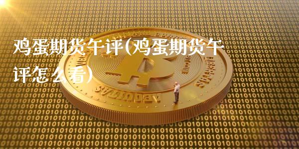 鸡蛋期货午评(鸡蛋期货午评怎么看)_https://www.xmqjcw.com_期货直播室_第1张